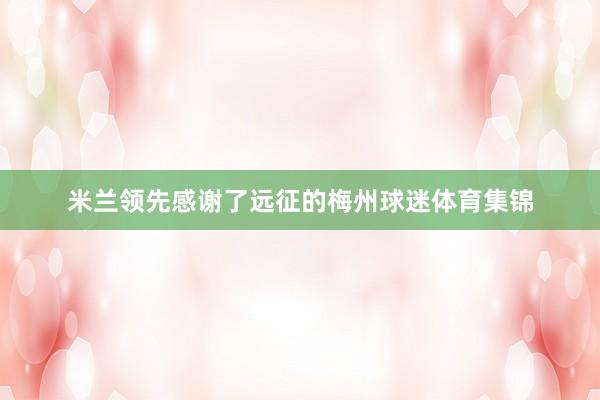 米兰领先感谢了远征的梅州球迷体育集锦