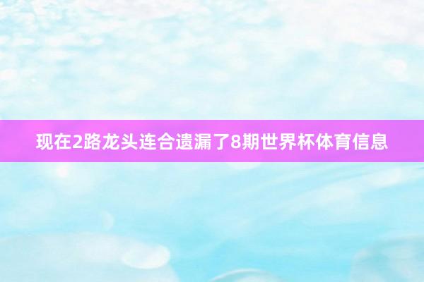 现在2路龙头连合遗漏了8期世界杯体育信息