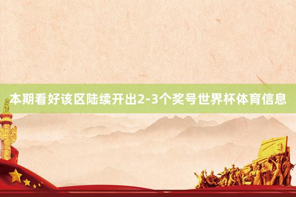 本期看好该区陆续开出2-3个奖号世界杯体育信息