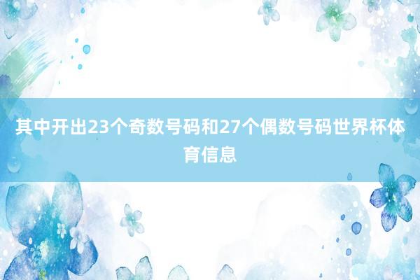 其中开出23个奇数号码和27个偶数号码世界杯体育信息