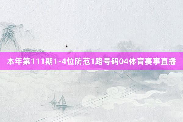 本年第111期1-4位防范1路号码04体育赛事直播