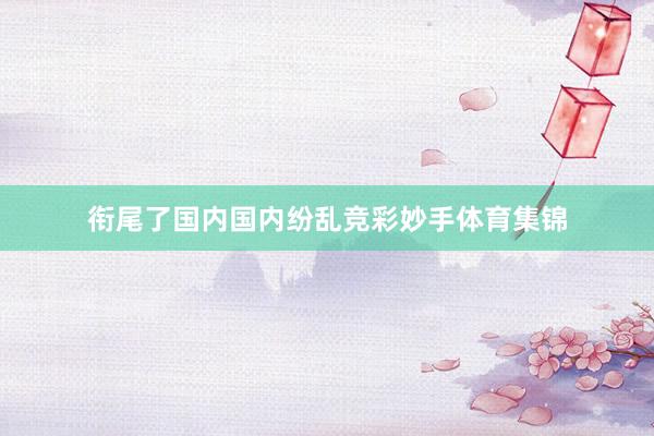 衔尾了国内国内纷乱竞彩妙手体育集锦