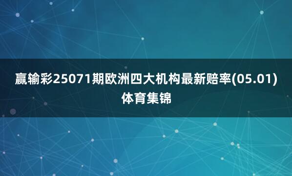 赢输彩25071期欧洲四大机构最新赔率(05.01)体育集锦