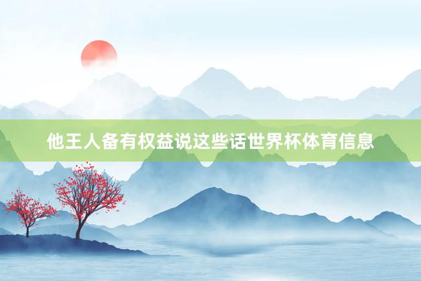 他王人备有权益说这些话世界杯体育信息