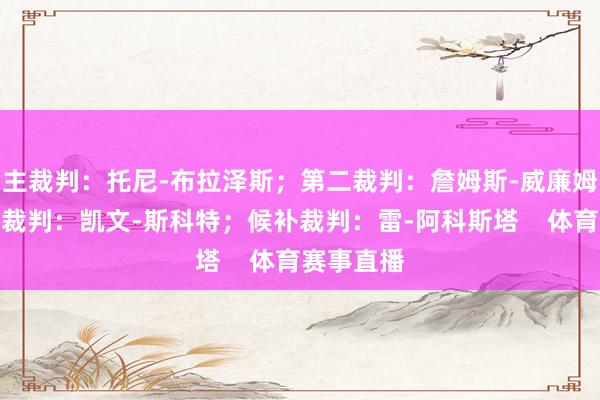 主裁判：托尼-布拉泽斯；第二裁判：詹姆斯-威廉姆斯；第三裁判：凯文-斯科特；候补裁判：雷-阿科斯塔    体育赛事直播