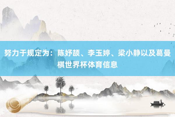 努力于规定为：陈妤颉、李玉婷、梁小静以及葛曼棋世界杯体育信息