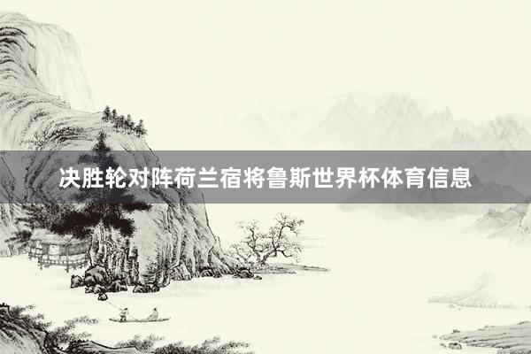 决胜轮对阵荷兰宿将鲁斯世界杯体育信息