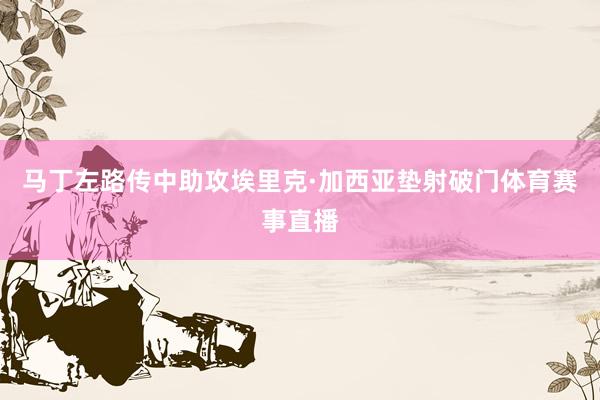 马丁左路传中助攻埃里克·加西亚垫射破门体育赛事直播