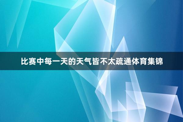 比赛中每一天的天气皆不太疏通体育集锦