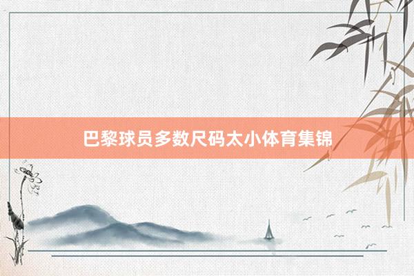巴黎球员多数尺码太小体育集锦