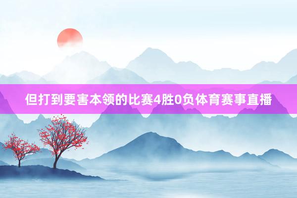 但打到要害本领的比赛4胜0负体育赛事直播