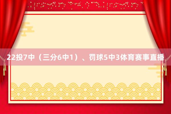 22投7中（三分6中1）、罚球5中3体育赛事直播