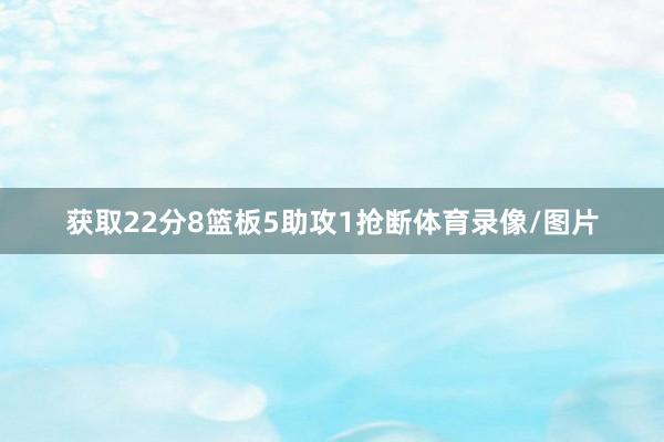 获取22分8篮板5助攻1抢断体育录像/图片