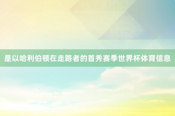 是以哈利伯顿在走路者的首秀赛季世界杯体育信息