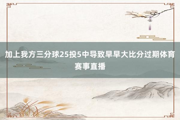 加上我方三分球25投5中导致早早大比分过期体育赛事直播