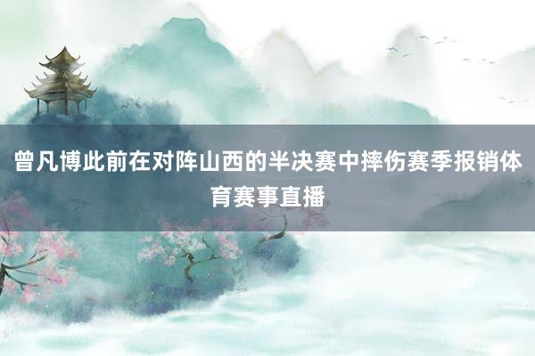 曾凡博此前在对阵山西的半决赛中摔伤赛季报销体育赛事直播