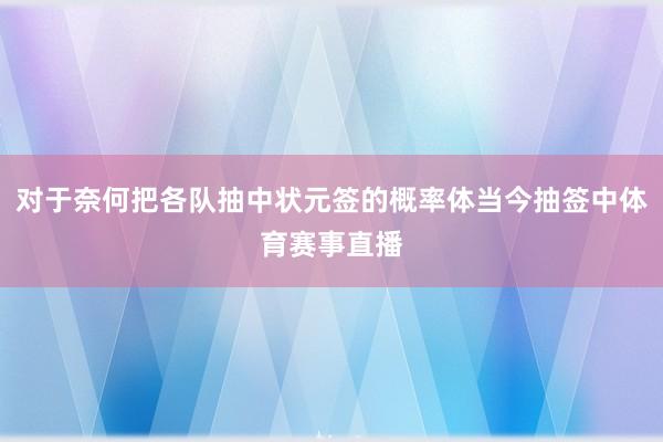 对于奈何把各队抽中状元签的概率体当今抽签中体育赛事直播