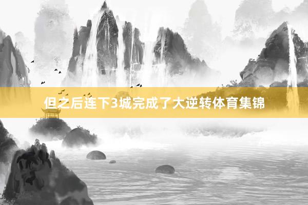 但之后连下3城完成了大逆转体育集锦
