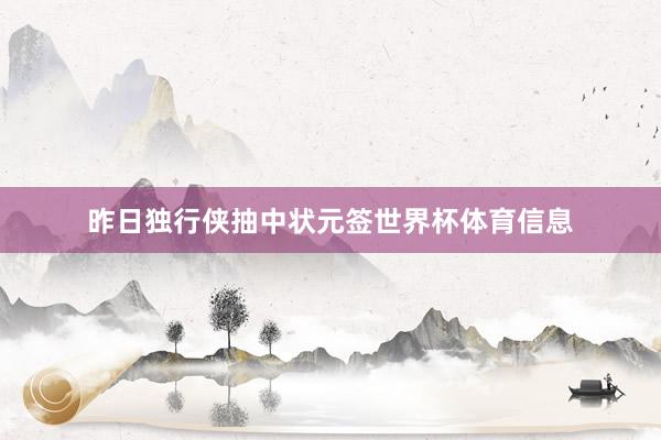 昨日独行侠抽中状元签世界杯体育信息