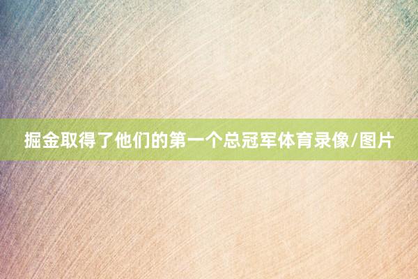 掘金取得了他们的第一个总冠军体育录像/图片