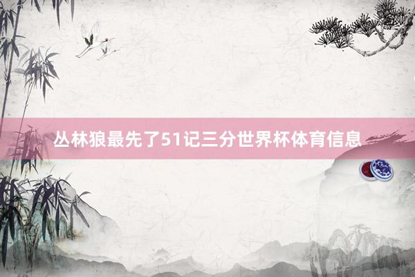丛林狼最先了51记三分世界杯体育信息