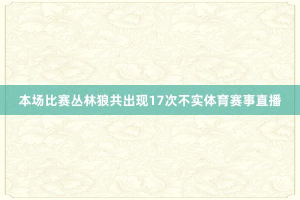 本场比赛丛林狼共出现17次不实体育赛事直播
