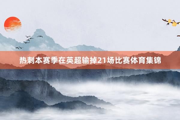 热刺本赛季在英超输掉21场比赛体育集锦