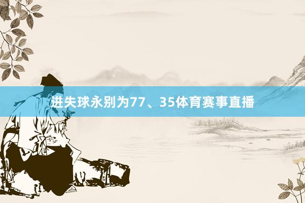 进失球永别为77、35体育赛事直播