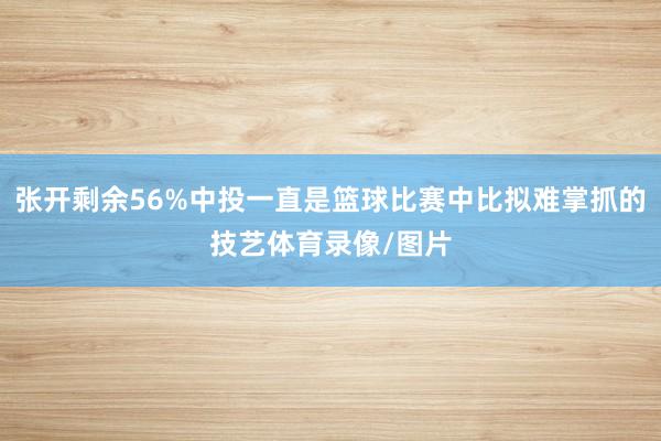张开剩余56%中投一直是篮球比赛中比拟难掌抓的技艺体育录像/图片