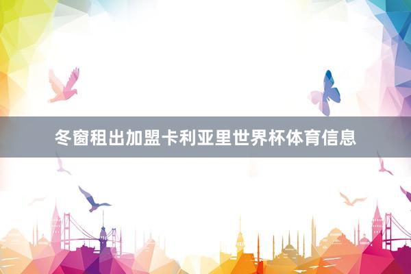 冬窗租出加盟卡利亚里世界杯体育信息