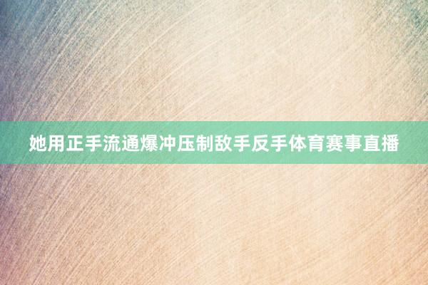 她用正手流通爆冲压制敌手反手体育赛事直播