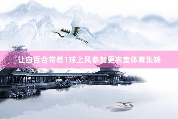让白百合带着1球上风参加更衣室体育集锦