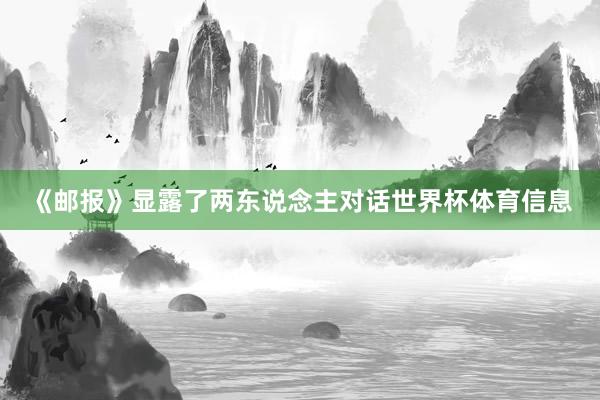 《邮报》显露了两东说念主对话世界杯体育信息