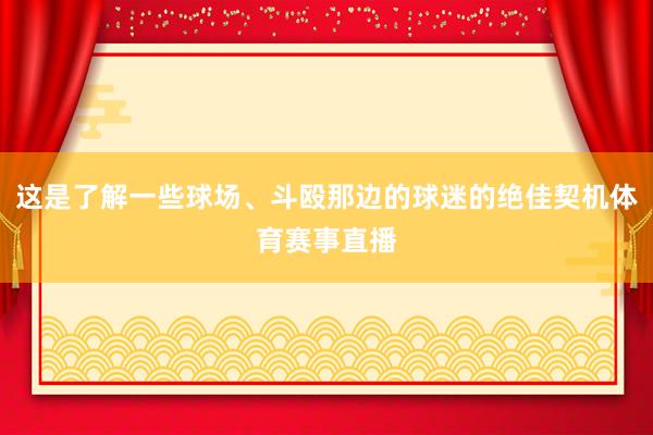 这是了解一些球场、斗殴那边的球迷的绝佳契机体育赛事直播