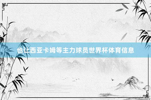 也让西亚卡姆等主力球员世界杯体育信息