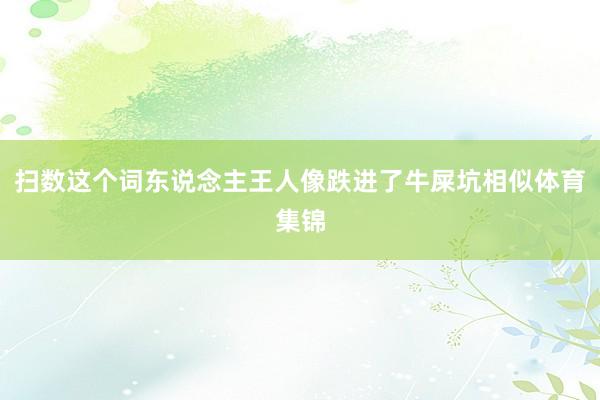 扫数这个词东说念主王人像跌进了牛屎坑相似体育集锦
