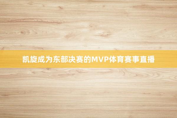 凯旋成为东部决赛的MVP体育赛事直播