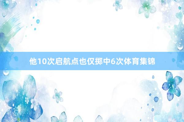 他10次启航点也仅掷中6次体育集锦