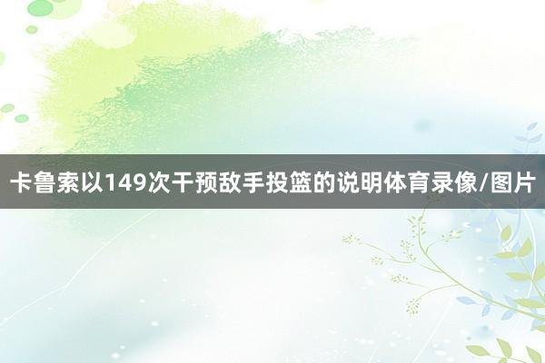 卡鲁索以149次干预敌手投篮的说明体育录像/图片