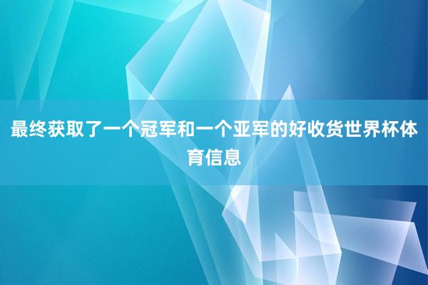 最终获取了一个冠军和一个亚军的好收货世界杯体育信息