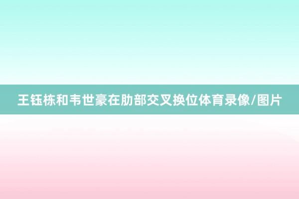 王钰栋和韦世豪在肋部交叉换位体育录像/图片