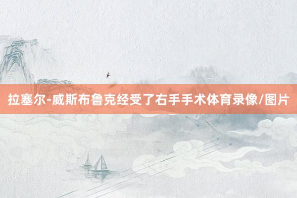 拉塞尔-威斯布鲁克经受了右手手术体育录像/图片