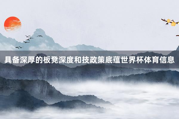具备深厚的板凳深度和技政策底蕴世界杯体育信息