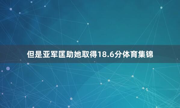 但是亚军匡助她取得18.6分体育集锦