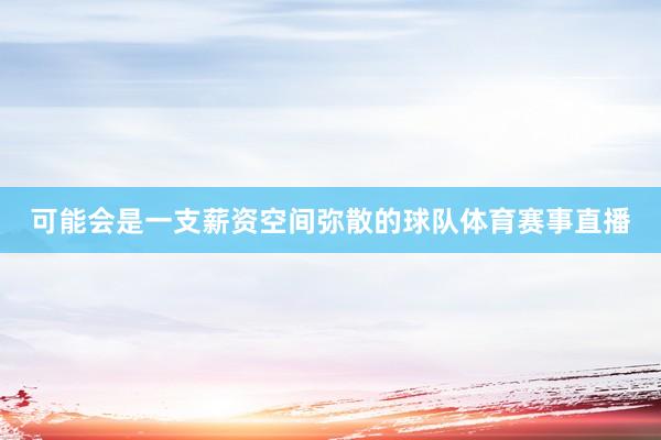 可能会是一支薪资空间弥散的球队体育赛事直播