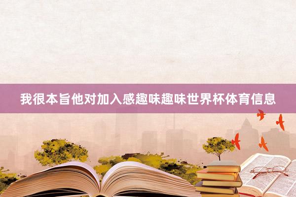 我很本旨他对加入感趣味趣味世界杯体育信息