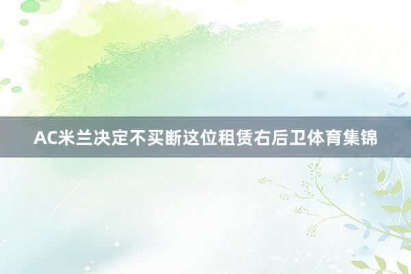 AC米兰决定不买断这位租赁右后卫体育集锦