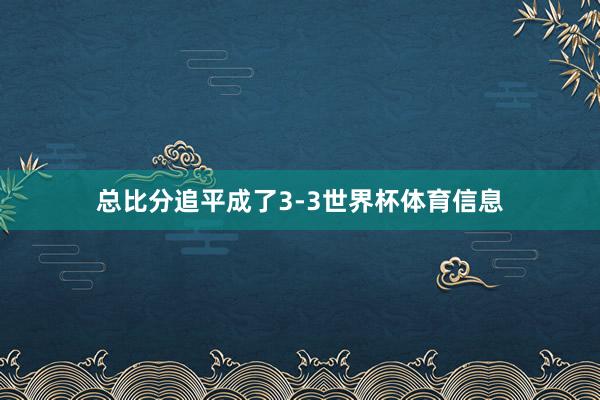 总比分追平成了3-3世界杯体育信息