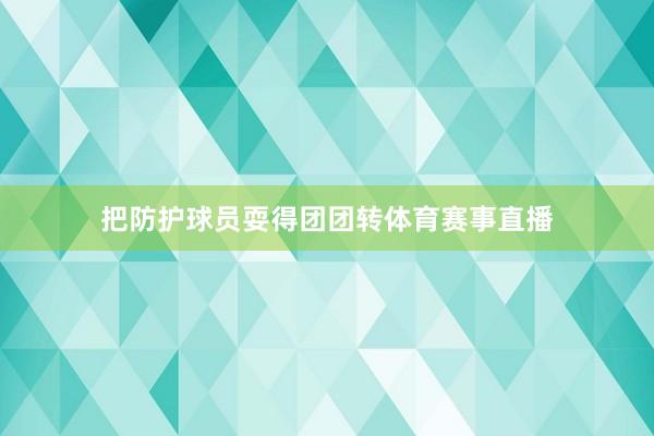 把防护球员耍得团团转体育赛事直播