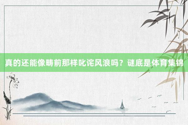 真的还能像畴前那样叱诧风浪吗？谜底是体育集锦